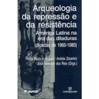 ARQUEOLOGIA DA REPRESSAO E DA RESISTENCIA - AMERICA LATINA NA ERA DAS DITAD - 1