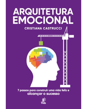 ARQUITETURA EMOCIONAL - 7 PASSOS PARA CONSTRUIR UMA VIDA FELIZ E ALCANÇAR O SUCESSO