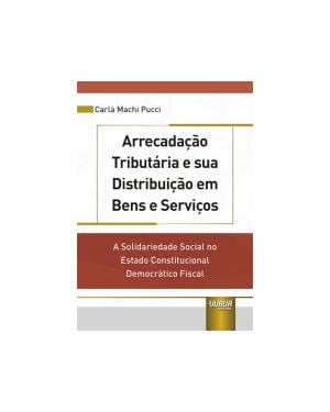 ARRECADAÇÃO TRIBUTÁRIA E SUA DISTRIBUIÇÃO EM BENS E SERVIÇOS - A SOLIDARIEDADE SOCIAL NO ESTADO CONSTITUCIONAL DEMOCRÁTICO FISCAL