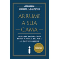 ARRUME A SUA CAMA: PEQUENAS ATITUDES QUE PODEM MUDAR A SUA VIDA... E TALVEZ O MUNDO
