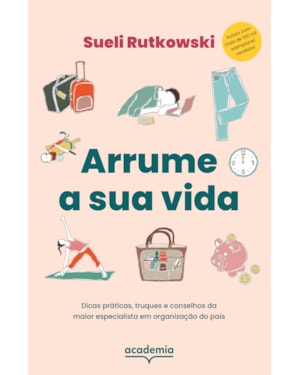 ARRUME A SUA VIDA: DICAS PRÁTICAS, TRUQUES E CONSELHOS DA MAIOR ESPECIALISTA EM ORGANIZAÇÃO DO PAÍS