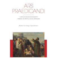 ARS PRAEDICANDI - A ARTE DE PREGAR EFICAZMENTE A BELEZA DE CRISTO E DE SUA MENSAGEM