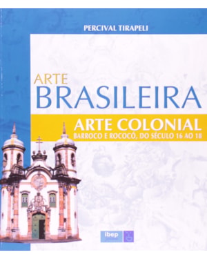 ARTE BRASILEIRA - ARTE COLONIAL: BARROCO E ROCOCÓ, DO SÉCULO 16 AO 18