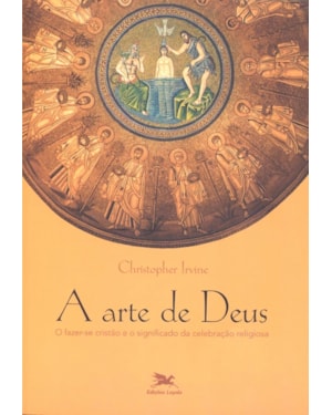 Arte de Deus, A - O fazer-se cristão e o significado da celebração religiosa - Liturgia