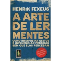 ARTE DE LER MENTES: COMO INTERPRETAR GESTOS E INFLUENCIAR PESSOAS SEM QUE ELAS PERCEBAM