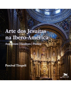 ARTE DOS JESUÍTAS NA IBERO-AMÉRICA: ARQUITETURA - ESCULTURA - PINTURA