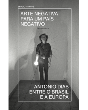 ARTE NEGATIVA PARA UM PAÍS NEGATIVO: ANTONIO DIAS ENTRE O BRASIL E A EUROPA