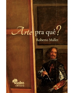 ARTE PRA QUÊ? - O QUE É UMA OBRA DE ARTE, PRA QUE ELA SERVE, O QUE AFINAL É A BELEZA, E O QUE VOCÊ TEM A VER COM ISSO