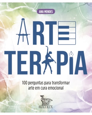 ARTETERAPIA: 100 PERGUNTAS PARA TRANSFORMAR ARTE EM CURA EMOCIONAL