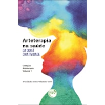 ARTETERAPIA NA SAÚDE: DA DOR À CRIATIVIDADE COLEÇÃO ARTETERAPIA - VOLUME 1