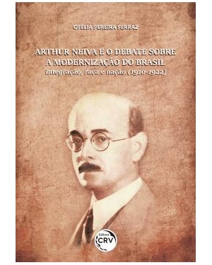 ARTHUR NEIVA E O DEBATE SOBRE A MODERNIZAÇÃO DO BRASIL: INTEGRAÇÃO, RAÇA E NAÇÃO (1910-1922)