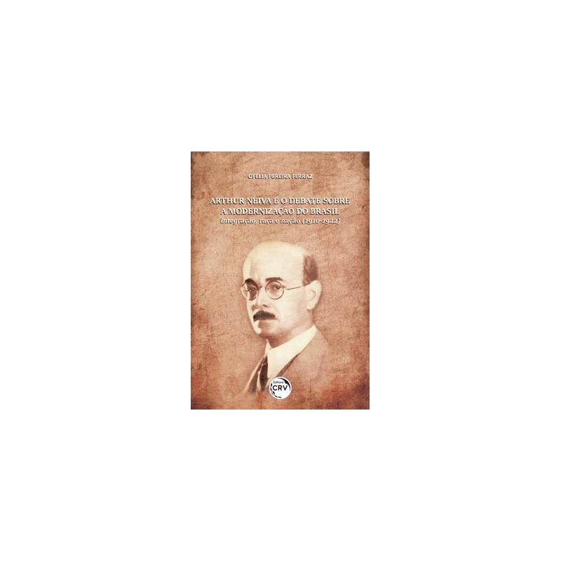 ARTHUR NEIVA E O DEBATE SOBRE A MODERNIZAÇÃO DO BRASIL: INTEGRAÇÃO, RAÇA E NAÇÃO (1910-1922)