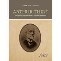 ARTHUR THIRÉ: UMA HISTÓRIA SOBRE O PROFESSOR E EDUCADOR MATEMÁTICO