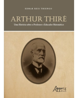 ARTHUR THIRÉ: UMA HISTÓRIA SOBRE O PROFESSOR E EDUCADOR MATEMÁTICO