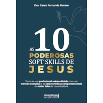 AS 10 PODEROSAS SOFT SKILLS DE JESUS: TORNE-SE UM PROFISSIONAL EXTRAORDINÁRIO COM UM MÉTODO EXCLUSIVO E AS CARACTERÍSTICAS COMPORTAMENTAIS DO MAIOR LÍDER DE NOSSA HISTÓRIA