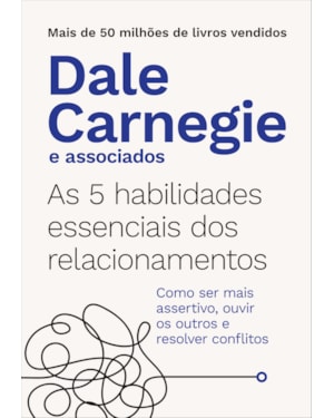 AS 5 HABILIDADES ESSENCIAIS DOS RELACIONAMENTOS: COMO SER MAIS ASSERTIVO, OUVIR OS OUTROS E RESOLVER CONFLITOS