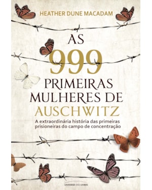 AS 999 PRIMEIRAS MULHERES DE AUSCHWITZ: A EXTRAORDINÁRIA HISTÓRIA DAS PRIMEIRAS PRISIONEIRAS DO CAMPO DE CONCENTRAÇÃO