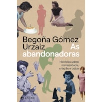 AS ABANDONADORAS: HISTÓRIAS SOBRE MATERNIDADE, CRIAÇÃO E CULPA