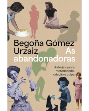 AS ABANDONADORAS: HISTÓRIAS SOBRE MATERNIDADE, CRIAÇÃO E CULPA