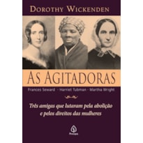 AS AGITADORAS - TRÊS AMIGAS QUE LUTARAM PELA ABOLIÇÃO E PELOS DIREITOS DAS MULHERES