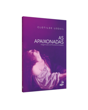 AS APAIXONADAS: VIAGEM AOS CONFINS DA FEMINILIDADE
