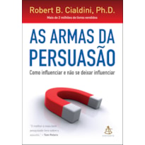 AS ARMAS DA PERSUASÃO: COMO INFLUENCIAR E NÃO SE DEIXAR INFLUENCIAR