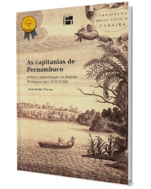 AS CAPITANIAS DE PERNAMBUCO: POLÍTICA E ADMINISTRAÇÃO NA AMÉRICA PORTUGUESA (SÉCS. XVII-XVIII)