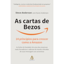 AS CARTAS DE BEZOS: 14 PRINCÍPIOS PARA CRESCER COMO A AMAZON | AS LIÇÕES DO FUNDADOR DE UMA DAS EMPRESAS MAIS INOVADORAS E VALIOSAS DO MUNDO RETIRADAS DE SUAS MENSAGENS AOS ACIONISTAS