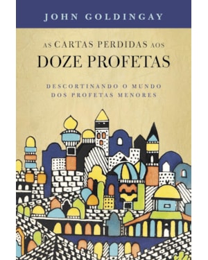AS CARTAS PERDIDAS AOS 12 PROFETAS: DESCORTINANDO O MUNDO DOS PROFETAS MENORES