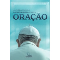 AS CATEQUESES DO PAPA FRANCISCO SOBRE A ORAÇÃO