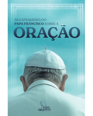 AS CATEQUESES DO PAPA FRANCISCO SOBRE A ORAÇÃO