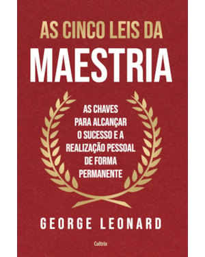 As cinco leis da maestria: As chaves para alcançar o sucesso e a realização pessoal de forma permanente