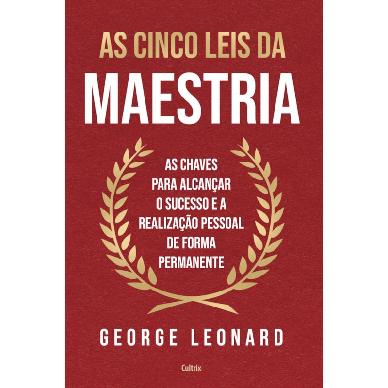 As cinco leis da maestria: As chaves para alcançar o sucesso e a realização pessoal de forma permanente