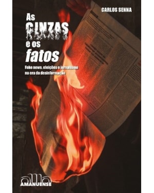 AS CINZAS E OS FATOS: FAKE NEWS, ELEIÇÕES E JORNALISMO NA ERA DA DESINFORMAÇÃO