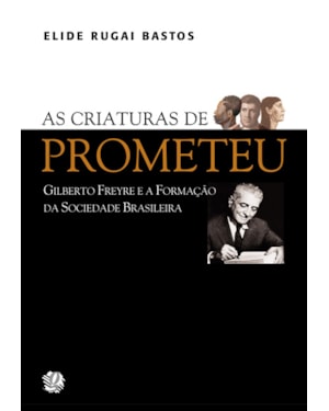 As criaturas de prometeu: gilberto freyre e a formação da sociedade brasileira