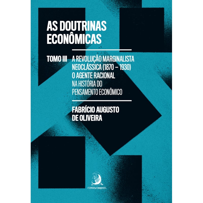 As Doutrinas Econômicas - Tomo III: A Revolução Marginalista Neoclássica (1870-1930): o agente racional na história do pensamento econômico