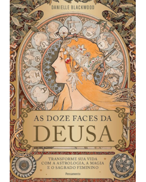 As doze faces da deusa: Transforme a sua vida com a astrologia, a magia e o sagrado feminino