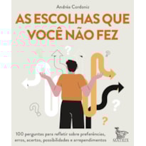 AS ESCOLHAS QUE VOCÊ NÃO FEZ: 100 PERGUNTAS PARA REFLETIR SOBRE PREFERÊNCIAS, ERROS, ACERTOS, POSSIBILIDADES E ARREPENDIMENTOS