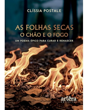 AS FOLHAS SECAS - O CHÃO E O FOGO: UM POEMA ÉPICO PARA CURAR E RENASCER