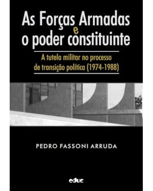 AS FORÇAS ARMADAS E O PODER CONSTITUINTE - A TUTELA MILITAR NO PROCESSO DE TRANSIÇÃO POLÍTICA (1974-1988)