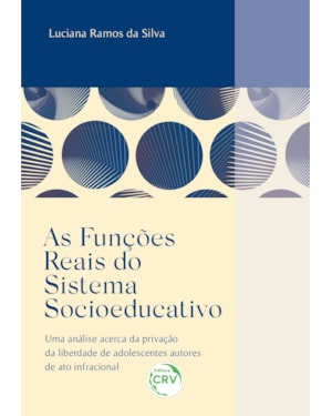 AS FUNÇÕES REAIS DO SISTEMA SOCIOEDUCATIVO UMA ANÁLISE ACERCA DA PRIVAÇÃO DA LIBERDADE DE ADOLESCENTES AUTORES DE ATO INFRACIONAL