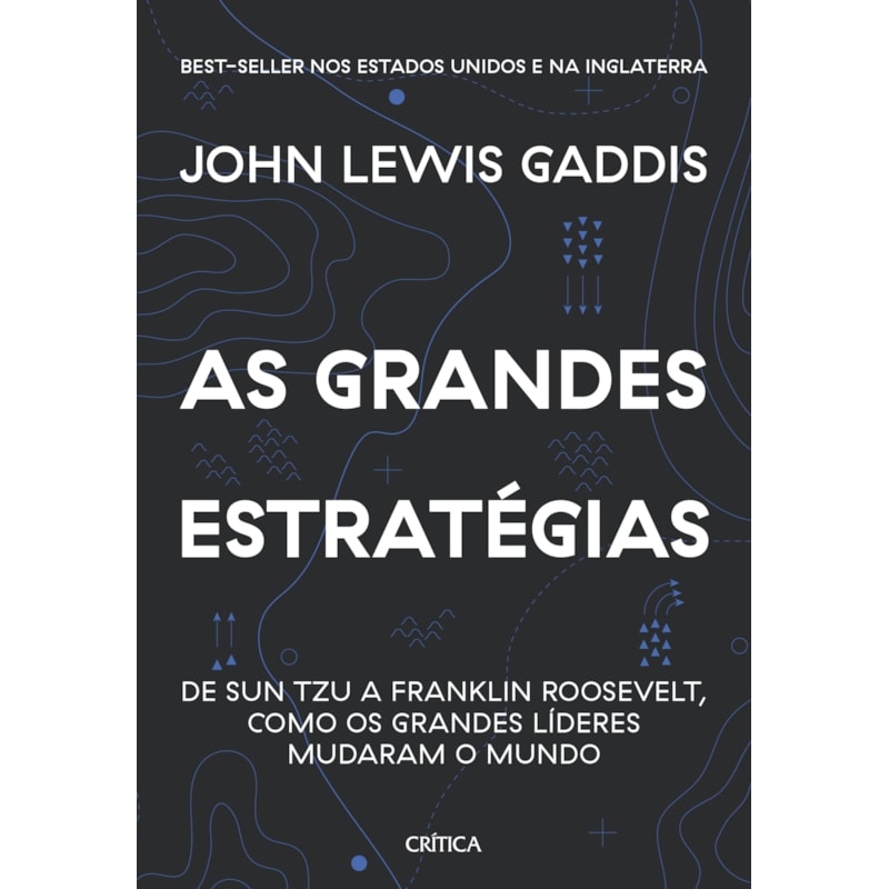AS GRANDES ESTRATÉGIAS: DE SUN TZU A FRANKLIN ROOSEVELT, COMO OS GRANDES LÍDERES MUDARAM O MUNDO
