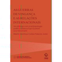 AS GUERRAS DE VINGANÇA E AS RELAÇÕES INTERNACIONAIS: UM DIÁLOGO COM A ANTROPOLOGIA POLÍTICA SOBRE OS TUPI-GUARANI E OS YANOMAMI