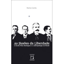 AS ILUSÕES DA LIBERDADE - A ESCOLA NINA RODRIGUES E A ANTROPOLOGIA NO BRASIL
