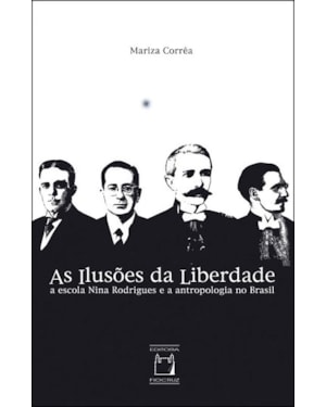 AS ILUSÕES DA LIBERDADE - A ESCOLA NINA RODRIGUES E A ANTROPOLOGIA NO BRASIL