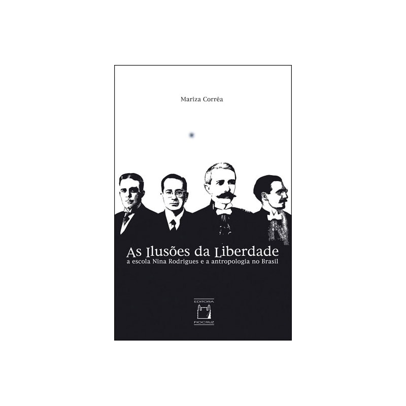 AS ILUSÕES DA LIBERDADE - A ESCOLA NINA RODRIGUES E A ANTROPOLOGIA NO BRASIL