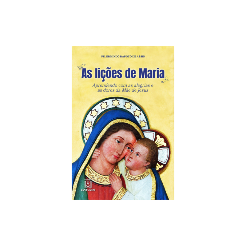 AS LIÇÕES DE MARIA - APRENDENDO COM AS ALEGRIAS E AS DORES DA MÃE DE JESUS