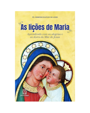 AS LIÇÕES DE MARIA - APRENDENDO COM AS ALEGRIAS E AS DORES DA MÃE DE JESUS