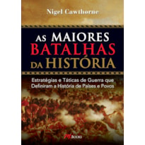 As maiores batalhas da história: estratégias e táticas de guerra que definiram a história de países e povos