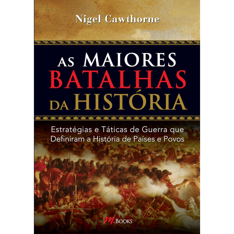 As maiores batalhas da história: estratégias e táticas de guerra que definiram a história de países e povos